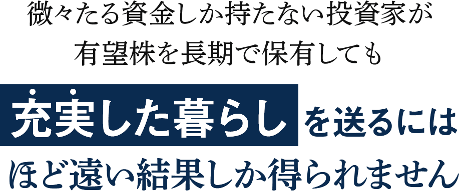 微々たる資金しか持たない投資家が有望株を長期で保有しても「雀の涙ほどの利益」しか得ることができません